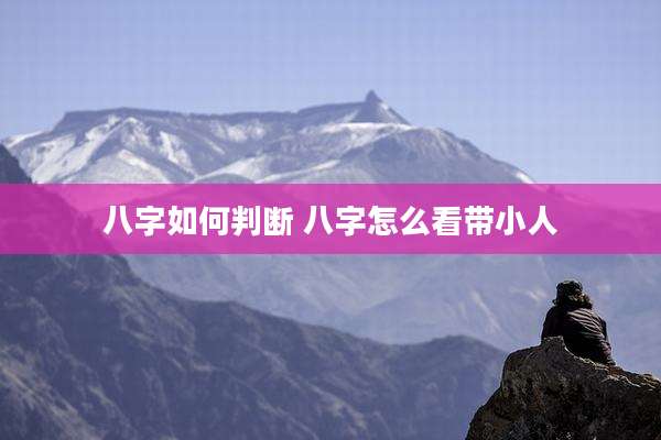 八字如何判断 八字怎么看带小人