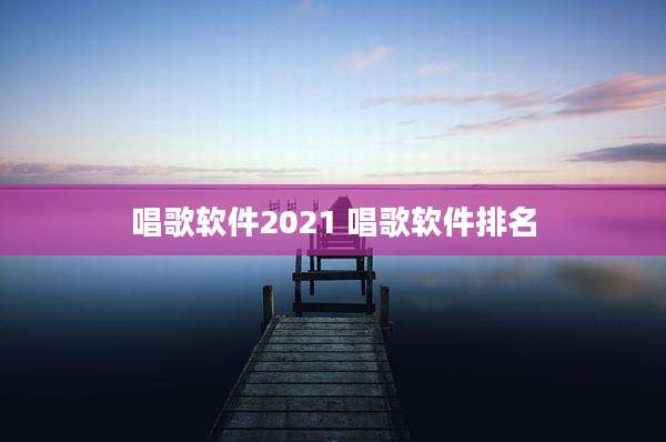 唱歌软件2021 唱歌软件排名