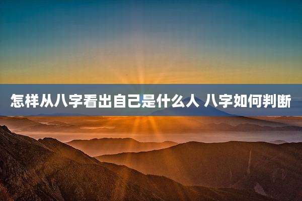 怎样从八字看出自己是什么人 八字如何判断