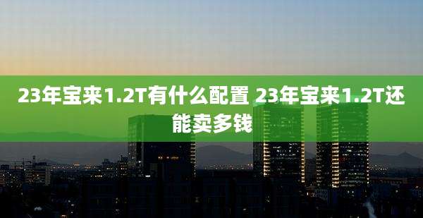 23年宝来1.2T有什么配置 23年宝来1.2T还能卖多钱