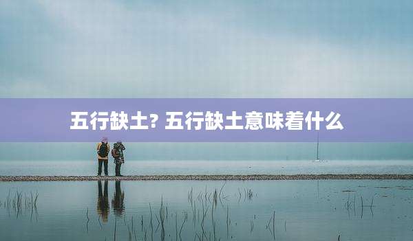 五行缺土? 五行缺土意味着什么
