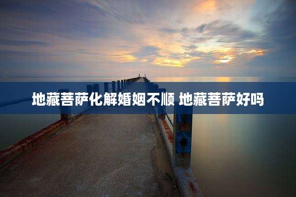 地藏菩萨化解婚姻不顺 地藏菩萨好吗