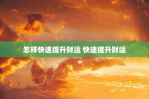 怎样快速提升财运 快速提升财运