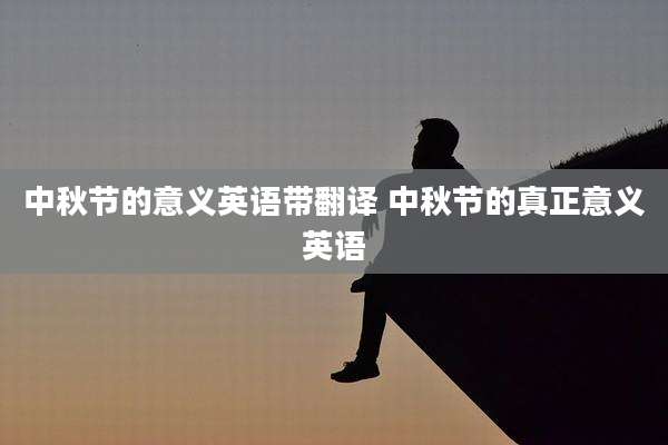 中秋节的意义英语带翻译 中秋节的真正意义英语