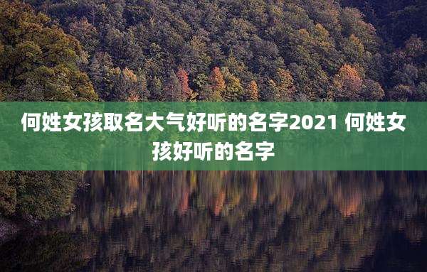何姓女孩取名大气好听的名字2021 何姓女孩好听的名字