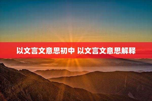 以文言文意思初中 以文言文意思解释