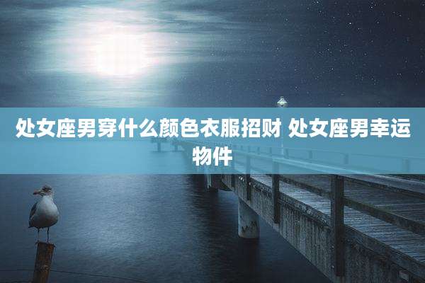 处女座男穿什么颜色衣服招财 处女座男幸运物件