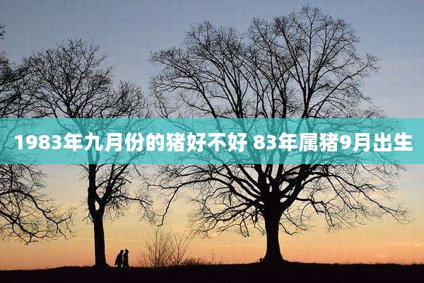 1983年九月份的猪好不好 83年属猪9月出生