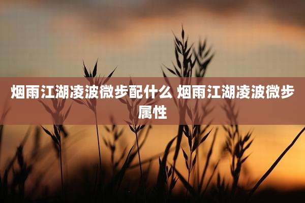 烟雨江湖凌波微步配什么 烟雨江湖凌波微步属性
