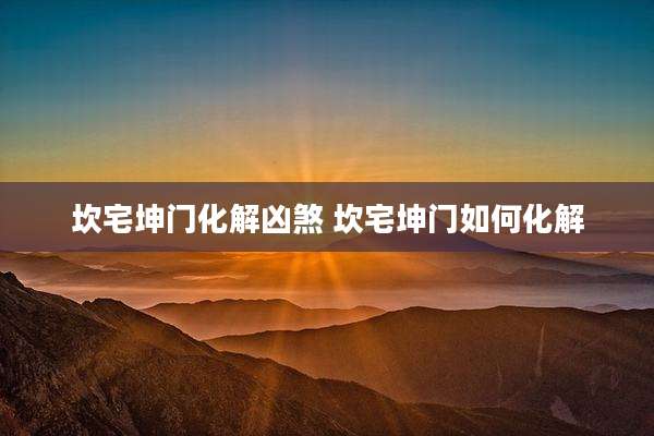 坎宅坤门化解凶煞 坎宅坤门如何化解
