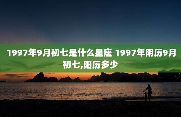 1997年9月初七是什么星座 1997年阴历9月初七,阳历多少
