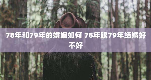 78年和79年的婚姻如何 78年跟79年结婚好不好