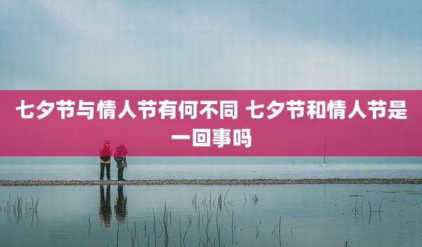 七夕节与情人节有何不同 七夕节和情人节是一回事吗