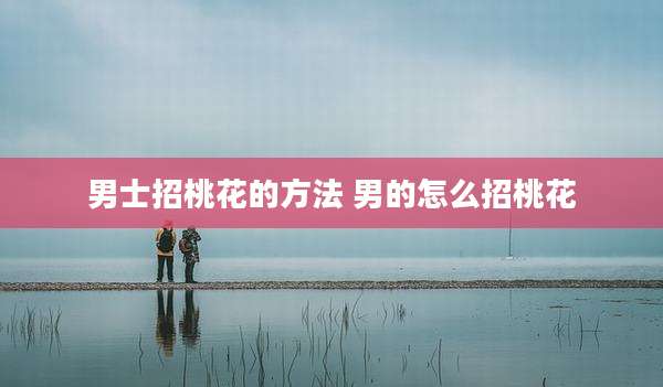 男士招桃花的方法 男的怎么招桃花