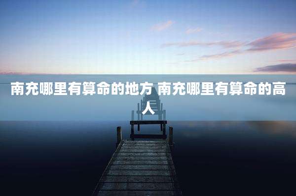 南充哪里有算命的地方 南充哪里有算命的高人