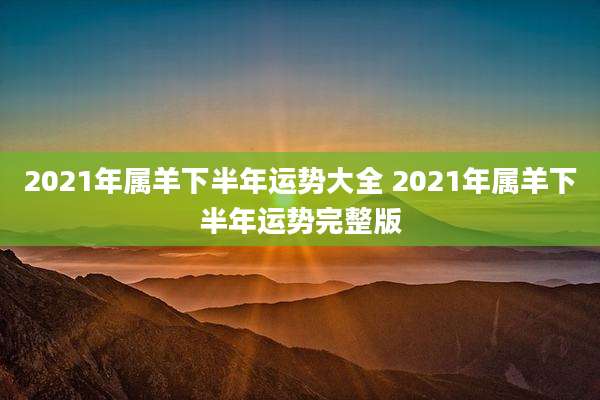 2021年属羊下半年运势大全 2021年属羊下半年运势完整版