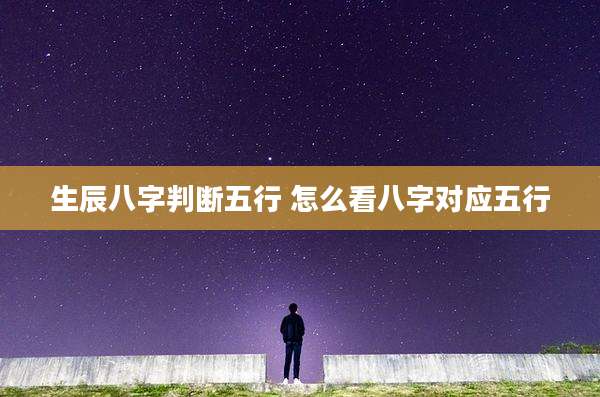 生辰八字判断五行 怎么看八字对应五行