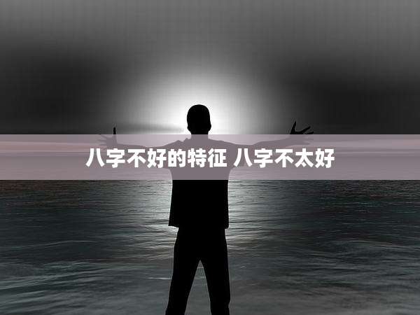 八字不好的特征 八字不太好