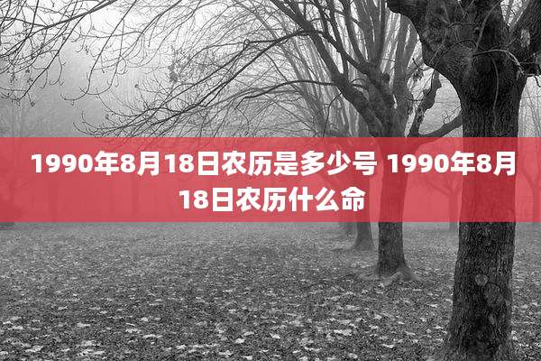 1990年8月18日农历是多少号 1990年8月18日农历什么命