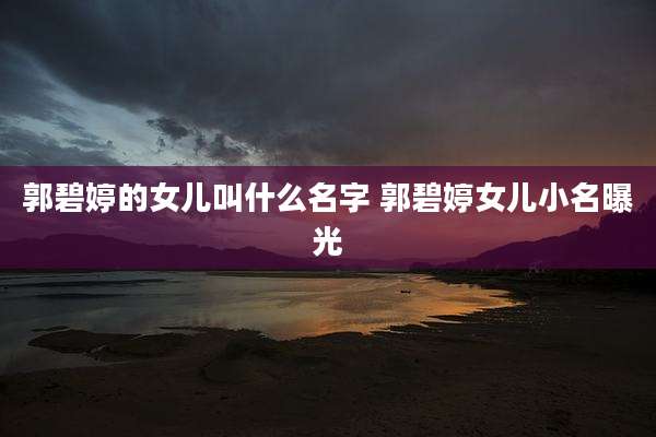 郭碧婷的女儿叫什么名字 郭碧婷女儿小名曝光