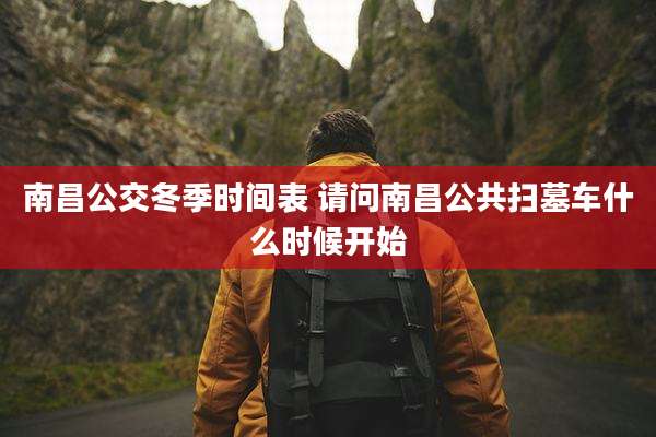 南昌公交冬季时间表 请问南昌公共扫墓车什么时候开始