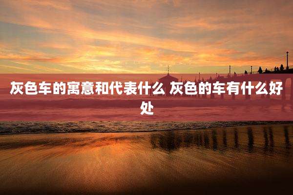 灰色车的寓意和代表什么 灰色的车有什么好处
