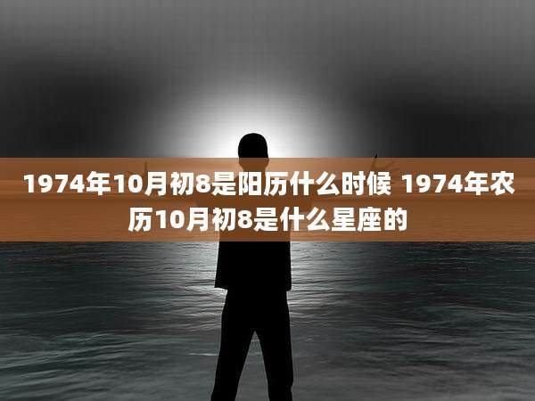 1974年10月初8是阳历什么时候 1974年农历10月初8是什么星座的