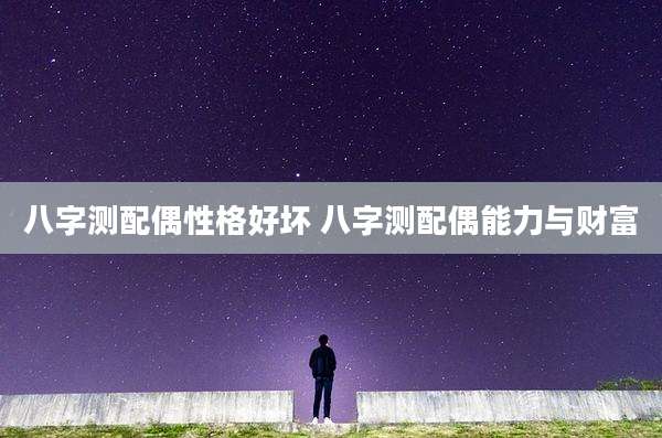 八字测配偶性格好坏 八字测配偶能力与财富