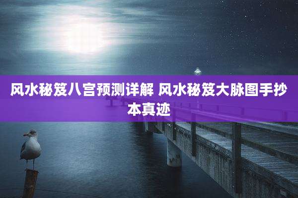 风水秘笈八宫预测详解 风水秘笈大脉图手抄本真迹