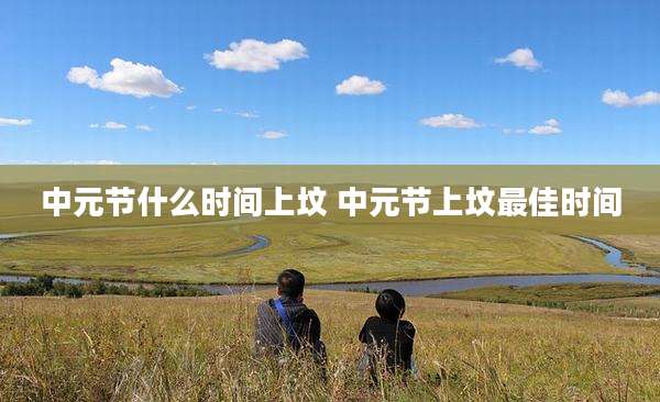 中元节什么时间上坟 中元节上坟最佳时间
