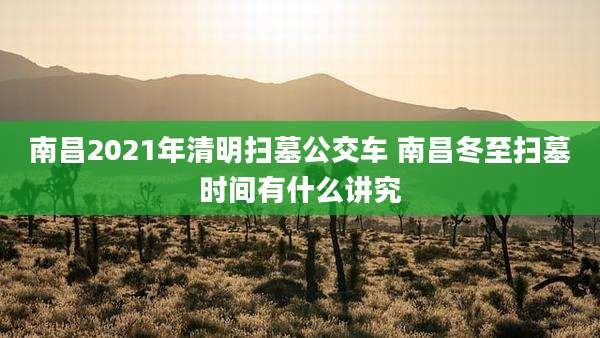 南昌2021年清明扫墓公交车 南昌冬至扫墓时间有什么讲究