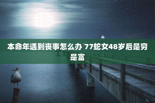 本命年遇到丧事怎么办 77蛇女48岁后是穷是富