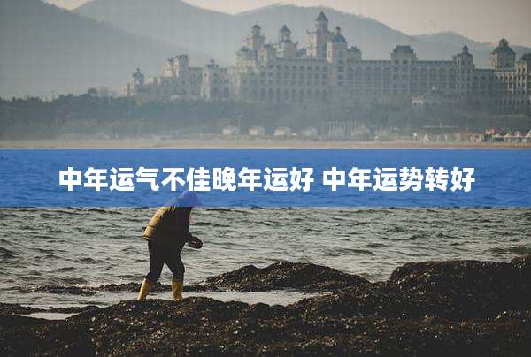 中年运气不佳晚年运好 中年运势转好