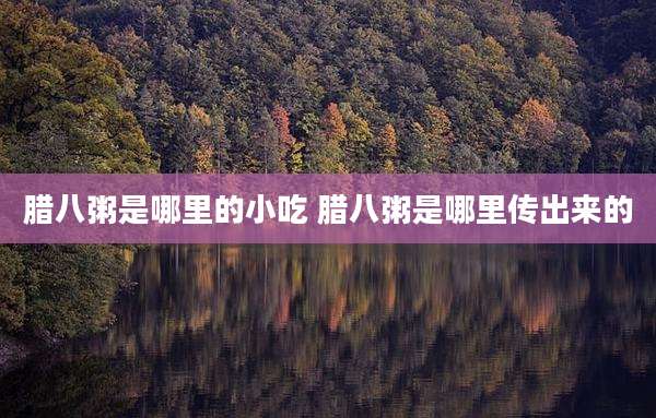 腊八粥是哪里的小吃 腊八粥是哪里传出来的