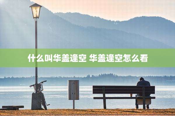 什么叫华盖逢空 华盖逢空怎么看