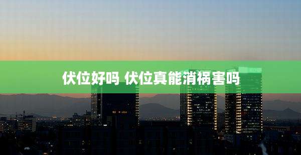 伏位好吗 伏位真能消祸害吗