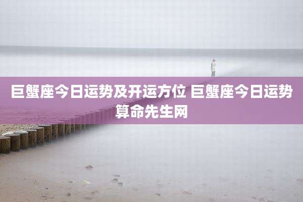 巨蟹座今日运势及开运方位 巨蟹座今日运势算命先生网
