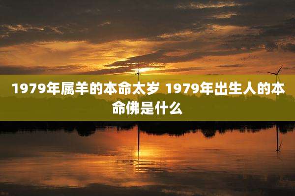 1979年属羊的本命太岁 1979年出生人的本命佛是什么