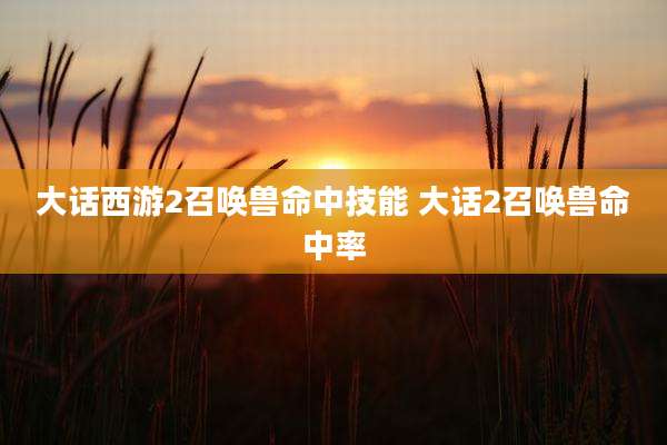 大话西游2召唤兽命中技能 大话2召唤兽命中率