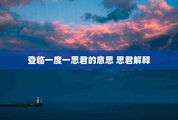 登临一度一思君的意思 思君解释