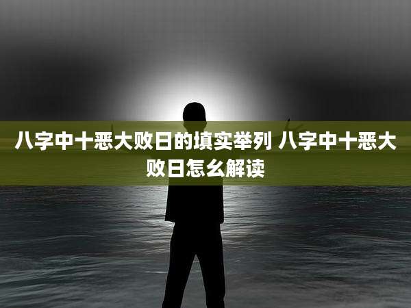 八字中十恶大败日的填实举列 八字中十恶大败日怎幺解读