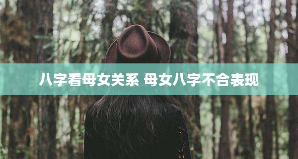 八字看母女关系 母女八字不合表现