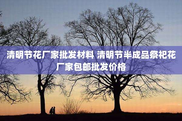 清明节花厂家批发材料 清明节半成品祭祀花厂家包邮批发价格