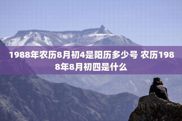 1988年农历8月初4是阳历多少号 农历1988年8月初四是什么