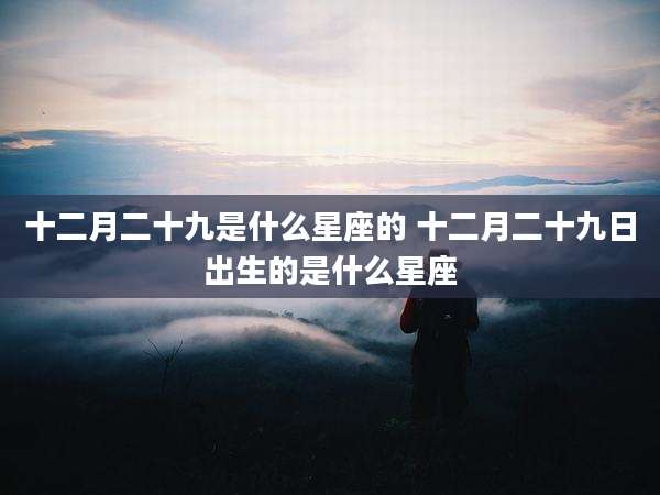 十二月二十九是什么星座的 十二月二十九日出生的是什么星座