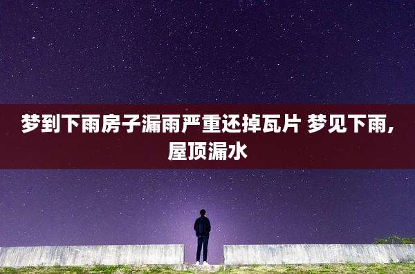 梦到下雨房子漏雨严重还掉瓦片 梦见下雨,屋顶漏水