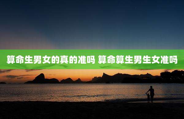 算命生男女的真的准吗 算命算生男生女准吗