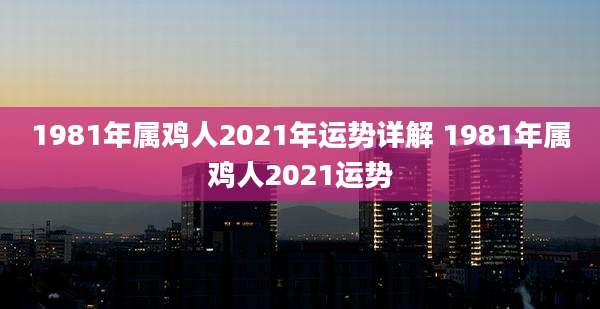1981年属鸡人2021年运势详解 1981年属鸡人2021运势