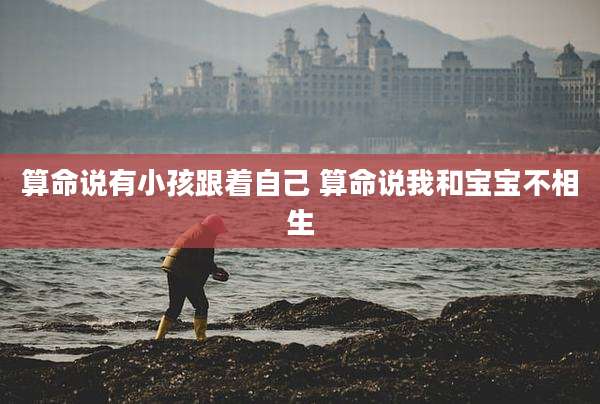 算命说有小孩跟着自己 算命说我和宝宝不相生