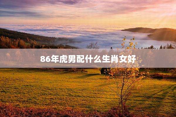 86年虎男配什么生肖女好